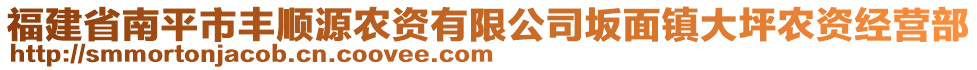 福建省南平市丰顺源农资有限公司坂面镇大坪农资经营部