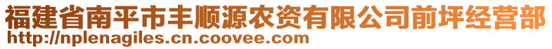 福建省南平市豐順源農(nóng)資有限公司前坪經(jīng)營(yíng)部