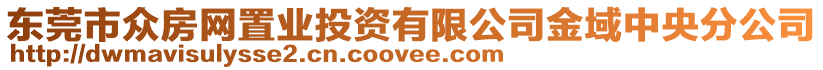 東莞市眾房網置業(yè)投資有限公司金域中央分公司