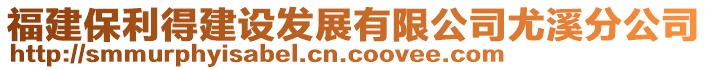 福建保利得建設(shè)發(fā)展有限公司尤溪分公司