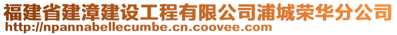 福建省建漳建設(shè)工程有限公司浦城榮華分公司