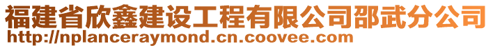 福建省欣鑫建設(shè)工程有限公司邵武分公司