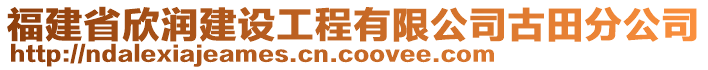 福建省欣潤建設(shè)工程有限公司古田分公司