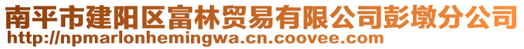 南平市建陽區(qū)富林貿(mào)易有限公司彭墩分公司