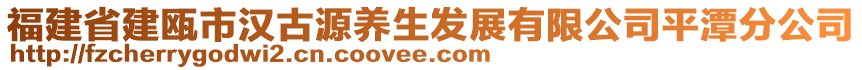 福建省建甌市漢古源養(yǎng)生發(fā)展有限公司平潭分公司