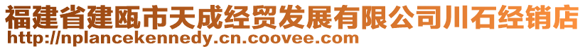 福建省建甌市天成經(jīng)貿(mào)發(fā)展有限公司川石經(jīng)銷店