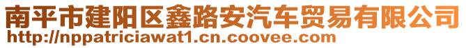 南平市建阳区鑫路安汽车贸易有限公司