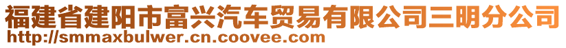 福建省建陽市富興汽車貿(mào)易有限公司三明分公司