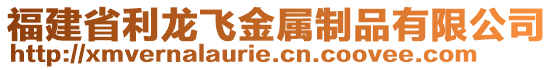 福建省利龍飛金屬制品有限公司