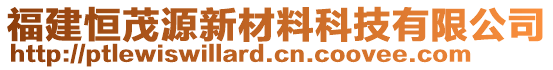 福建恒茂源新材料科技有限公司