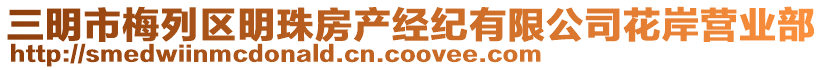 三明市梅列區(qū)明珠房產(chǎn)經(jīng)紀(jì)有限公司花岸營(yíng)業(yè)部