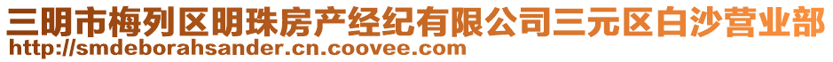 三明市梅列區(qū)明珠房產(chǎn)經(jīng)紀(jì)有限公司三元區(qū)白沙營(yíng)業(yè)部