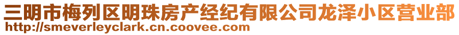 三明市梅列區(qū)明珠房產(chǎn)經(jīng)紀有限公司龍澤小區(qū)營業(yè)部