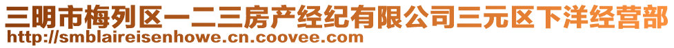 三明市梅列區(qū)一二三房產(chǎn)經(jīng)紀有限公司三元區(qū)下洋經(jīng)營部