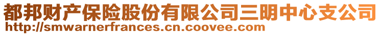 都邦财产保险股份有限公司三明中心支公司