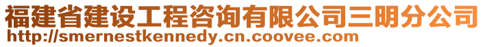 福建省建設(shè)工程咨詢有限公司三明分公司