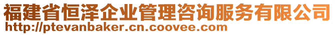 福建省恒澤企業(yè)管理咨詢服務(wù)有限公司