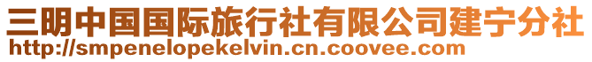 三明中國(guó)國(guó)際旅行社有限公司建寧分社