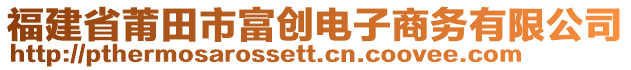 福建省莆田市富創(chuàng)電子商務(wù)有限公司