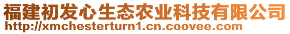 福建初發(fā)心生態(tài)農(nóng)業(yè)科技有限公司