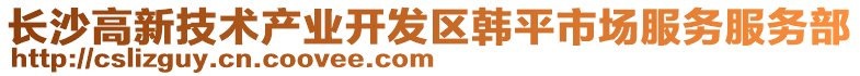 長沙高新技術(shù)產(chǎn)業(yè)開發(fā)區(qū)韓平市場服務(wù)服務(wù)部