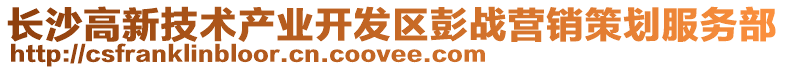 長(zhǎng)沙高新技術(shù)產(chǎn)業(yè)開發(fā)區(qū)彭戰(zhàn)營(yíng)銷策劃服務(wù)部