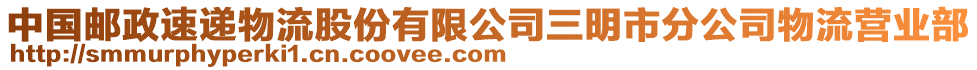 中國(guó)郵政速遞物流股份有限公司三明市分公司物流營(yíng)業(yè)部