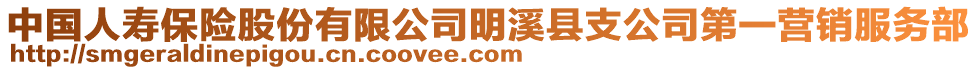 中國(guó)人壽保險(xiǎn)股份有限公司明溪縣支公司第一營(yíng)銷服務(wù)部