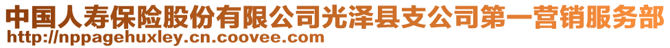 中國(guó)人壽保險(xiǎn)股份有限公司光澤縣支公司第一營(yíng)銷服務(wù)部