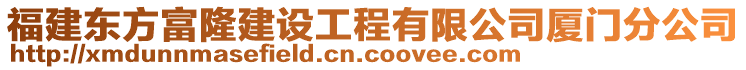 福建東方富隆建設工程有限公司廈門分公司