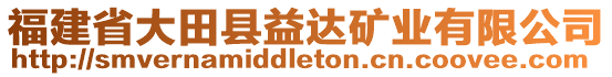 福建省大田縣益達(dá)礦業(yè)有限公司