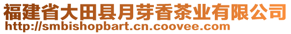 福建省大田縣月芽香茶業(yè)有限公司