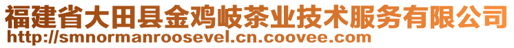 福建省大田縣金雞岐茶業(yè)技術(shù)服務(wù)有限公司