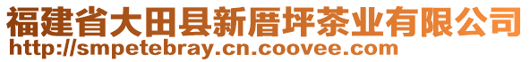 福建省大田縣新厝坪茶業(yè)有限公司