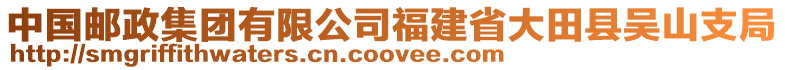 中國郵政集團有限公司福建省大田縣吳山支局