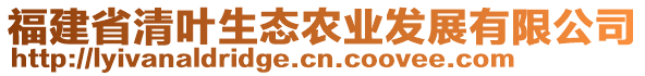 福建省清葉生態(tài)農(nóng)業(yè)發(fā)展有限公司