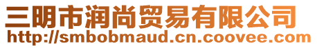 三明市潤(rùn)尚貿(mào)易有限公司