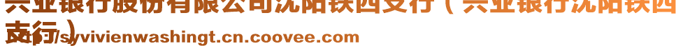 興業(yè)銀行股份有限公司沈陽(yáng)鐵西支行（興業(yè)銀行沈陽(yáng)鐵西
支行）