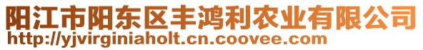 陽江市陽東區(qū)豐鴻利農(nóng)業(yè)有限公司