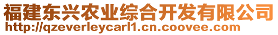 福建東興農(nóng)業(yè)綜合開發(fā)有限公司