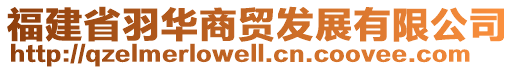 福建省羽華商貿(mào)發(fā)展有限公司