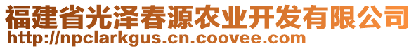 福建省光澤春源農(nóng)業(yè)開發(fā)有限公司