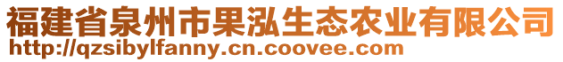 福建省泉州市果泓生態(tài)農(nóng)業(yè)有限公司