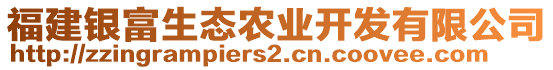 福建銀富生態(tài)農(nóng)業(yè)開發(fā)有限公司