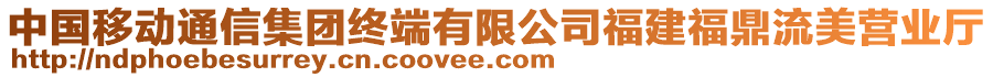 中國移動(dòng)通信集團(tuán)終端有限公司福建福鼎流美營業(yè)廳