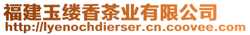 福建玉縷香茶業(yè)有限公司