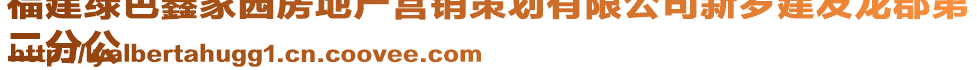 福建綠色鑫家園房地產(chǎn)營(yíng)銷策劃有限公司新羅建發(fā)龍郡第
二分公