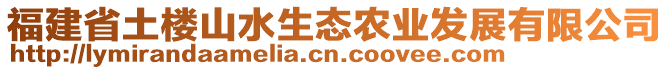 福建省土樓山水生態(tài)農(nóng)業(yè)發(fā)展有限公司