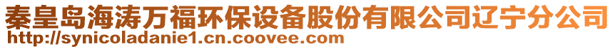 秦皇島海濤萬福環(huán)保設(shè)備股份有限公司遼寧分公司