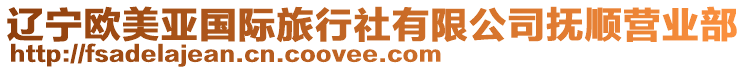 遼寧歐美亞國(guó)際旅行社有限公司撫順營(yíng)業(yè)部